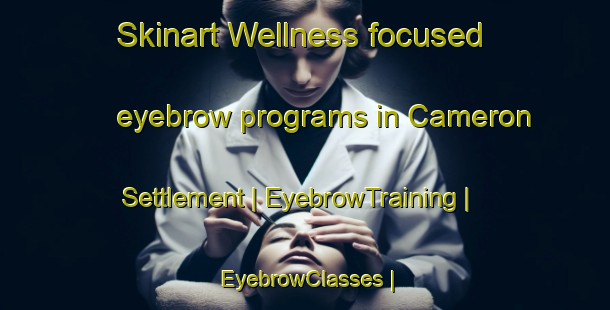 Skinart Wellness-focused eyebrow programs in Cameron Settlement | EyebrowTraining | EyebrowClasses | SkinartTraining-Canada